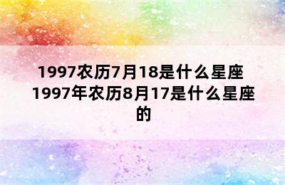 1997农历7月18是什么星座 1997年农历8月17是什么星座的